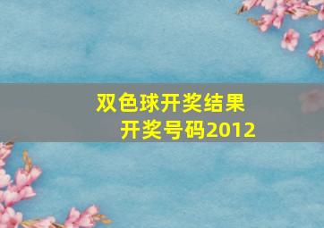 双色球开奖结果 开奖号码2012